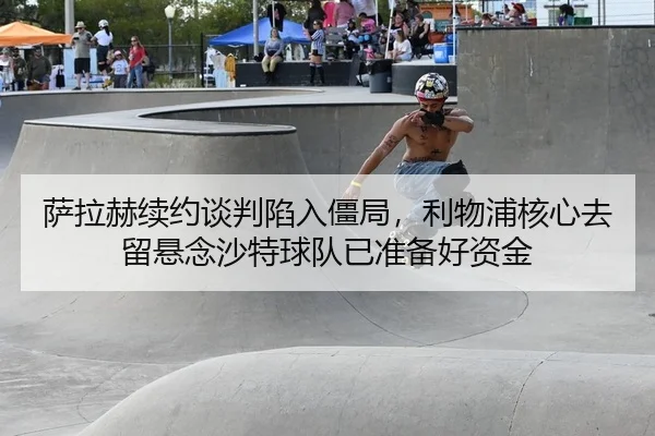 sa-la-he-xu-yue-tan-pan-xian-ru-jiang-ju-li-wu-pu-he-xin-qu-liu-xuan-nian-sha-te-qiu-dui-yi-zhun-bei-hao-zi-jin-2-356.jpg