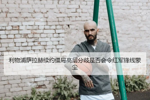 利物浦萨拉赫续约僵局高层分歧是否会令红军锋线蒙尘